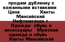 продам дубленку с кожанными вставками › Цена ­ 13 000 - Ханты-Мансийский, Нефтеюганск г. Одежда, обувь и аксессуары » Мужская одежда и обувь   . Ханты-Мансийский,Нефтеюганск г.